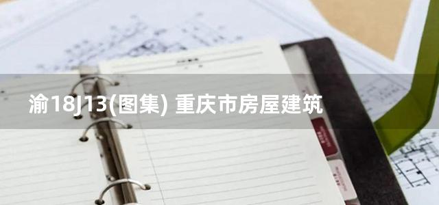 渝18J13(图集) 重庆市房屋建筑和市政基础设施工程施工现场形象品质提升标准图集 施工围挡及大门（二）